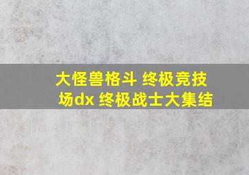 大怪兽格斗 终极竞技场dx 终极战士大集结